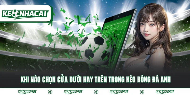 Khi nào chọn cửa dưới hay trên trong kèo bóng đá Anh