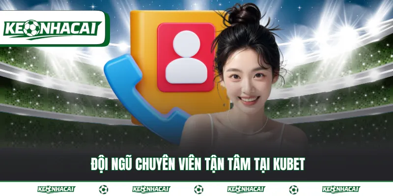 Đội ngũ chuyên viên tận tâm tại Kubet