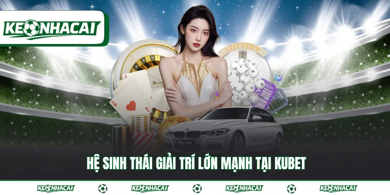 Hệ sinh thái giải trí lớn mạnh tại Kubet