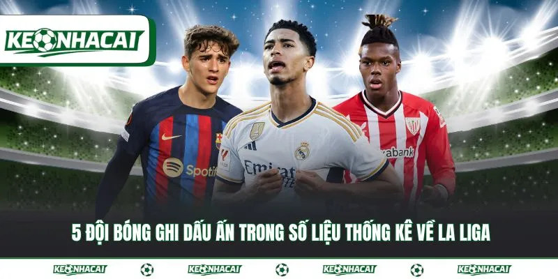 5 đội bóng ghi dấu ấn trong số liệu thống kê về La Liga
