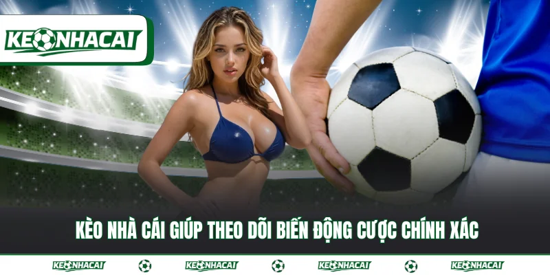 Kèo nhà cái giúp theo dõi biến động cược chính xác