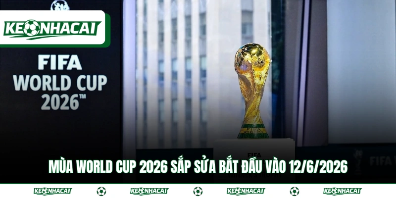 Mùa World Cup 2026 sắp sửa bắt đầu vào 12/6/2026